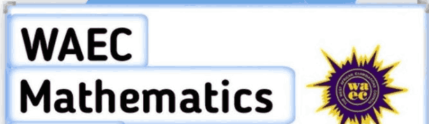 WAEC Mathematics 2026: Topics to Concentrate On, and Pass in One Sitting